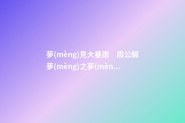 夢(mèng)見大暴雨　周公解夢(mèng)之夢(mèng)到大暴雨
